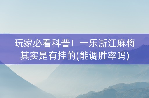 玩家必看科普！一乐浙江麻将其实是有挂的(能调胜率吗)