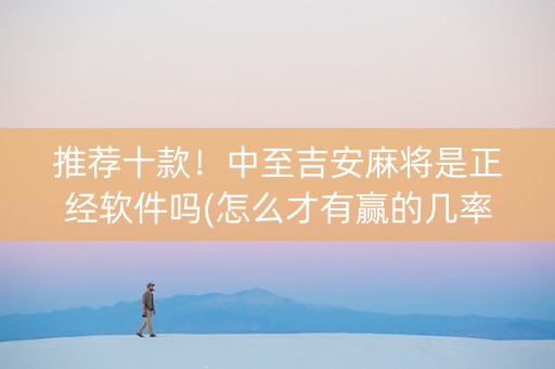 推荐十款！中至吉安麻将是正经软件吗(怎么才有赢的几率)