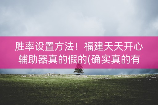胜率设置方法！福建天天开心辅助器真的假的(确实真的有挂)