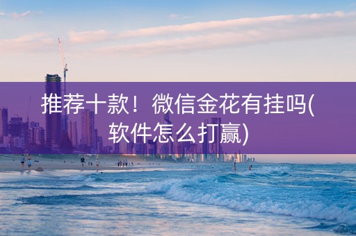 推荐十款！微信金花有挂吗(软件怎么打赢)