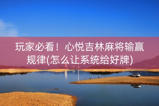玩家必看！心悦吉林麻将输赢规律(怎么让系统给好牌)