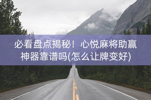 必看盘点揭秘！心悦麻将助赢神器靠谱吗(怎么让牌变好)