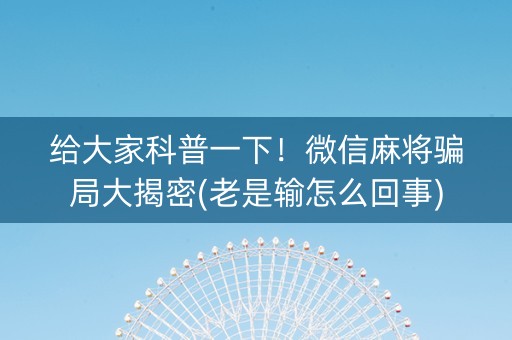 给大家科普一下！微信麻将骗局大揭密(老是输怎么回事)