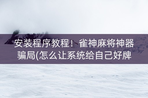 安装程序教程！雀神麻将神器骗局(怎么让系统给自己好牌)