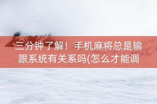 三分钟了解！手机麻将总是输跟系统有关系吗(怎么才能调胜率)