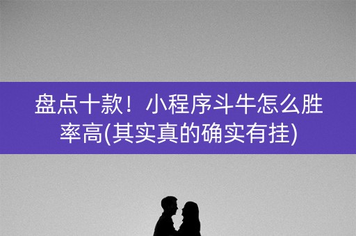盘点十款！小程序斗牛怎么胜率高(其实真的确实有挂)