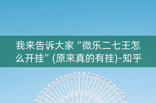 我来告诉大家“微乐二七王怎么开挂”(原来真的有挂)-知乎