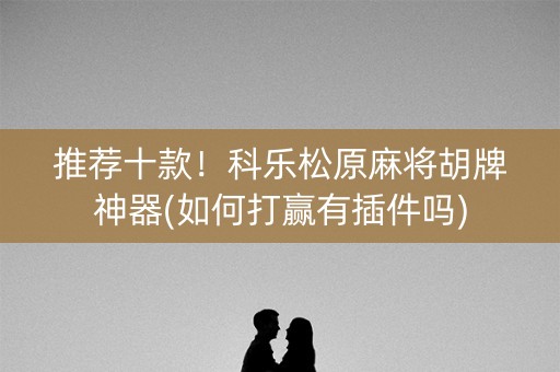 推荐十款！科乐松原麻将胡牌神器(如何打赢有插件吗)