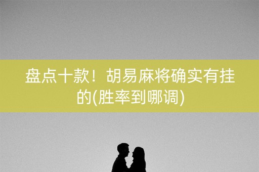 盘点十款！胡易麻将确实有挂的(胜率到哪调)