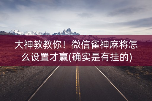 大神教教你！微信雀神麻将怎么设置才赢(确实是有挂的)