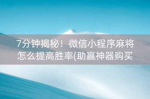7分钟揭秘！微信小程序麻将怎么提高胜率(助赢神器购买)