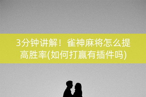 3分钟讲解！雀神麻将怎么提高胜率(如何打赢有插件吗)