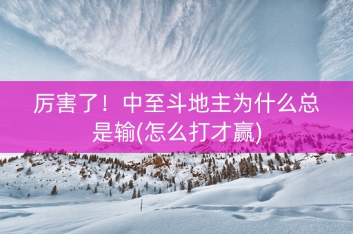 厉害了！中至斗地主为什么总是输(怎么打才赢)