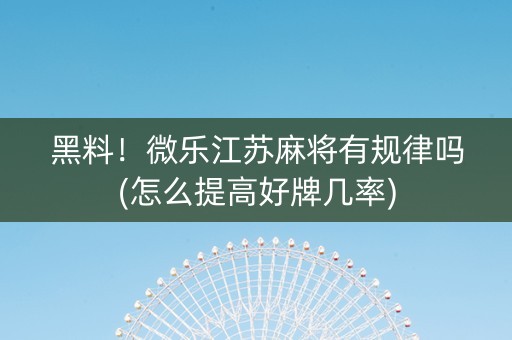 黑料！微乐江苏麻将有规律吗(怎么提高好牌几率)