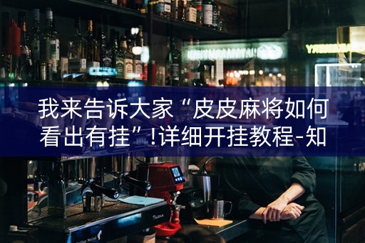 我来告诉大家“皮皮麻将如何看出有挂”!详细开挂教程-知乎