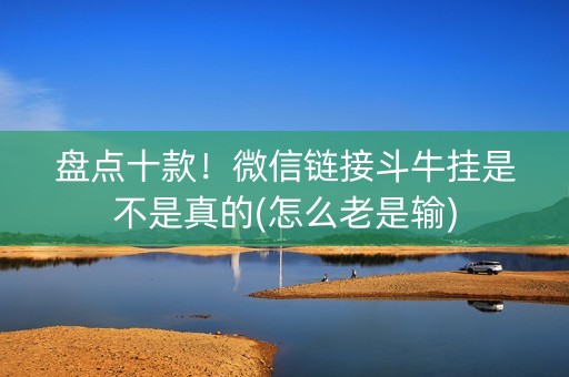 盘点十款！微信链接斗牛挂是不是真的(怎么老是输)