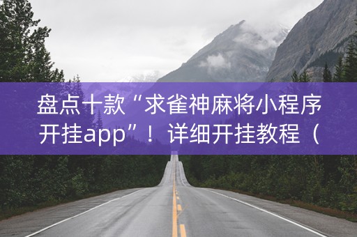 盘点十款“求雀神麻将小程序开挂app”！详细开挂教程（确实真的有挂)-知乎