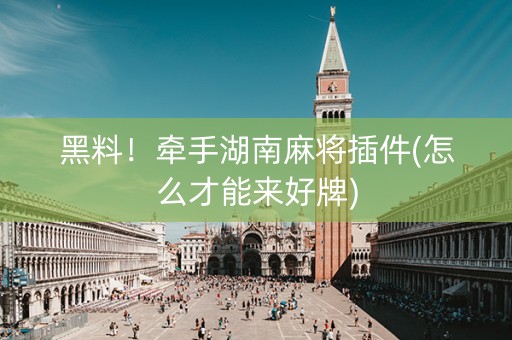 黑料！牵手湖南麻将插件(怎么才能来好牌)