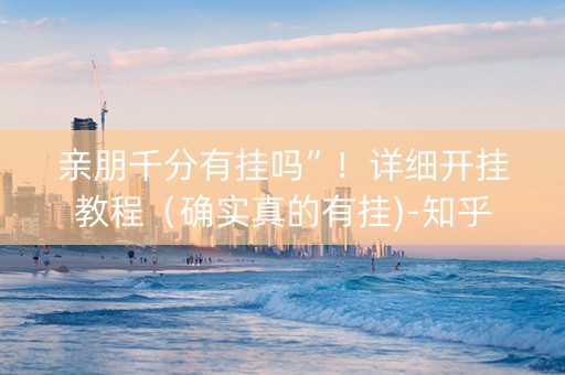 亲朋千分有挂吗”！详细开挂教程（确实真的有挂)-知乎