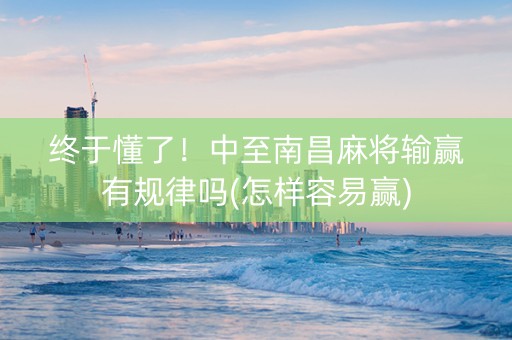 终于懂了！中至南昌麻将输赢有规律吗(怎样容易赢)