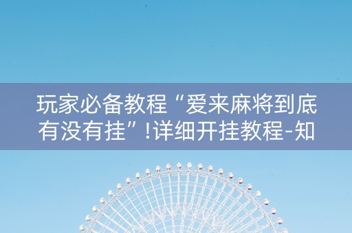 玩家必备教程“爱来麻将到底有没有挂”!详细开挂教程-知乎