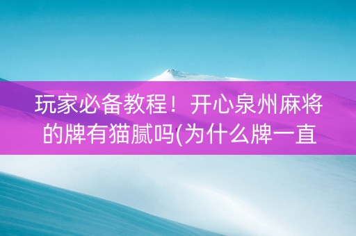 玩家必备教程！开心泉州麻将的牌有猫腻吗(为什么牌一直很差)