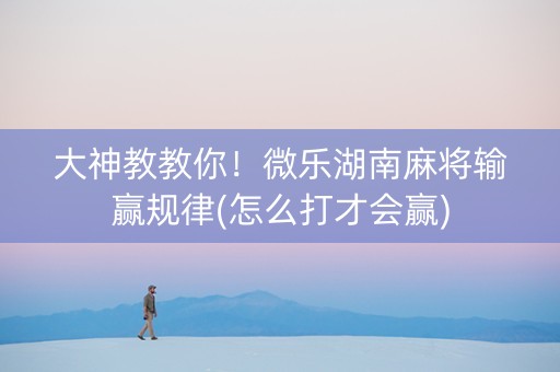 大神教教你！微乐湖南麻将输赢规律(怎么打才会赢)