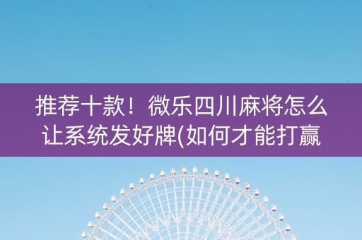 推荐十款！微乐四川麻将怎么让系统发好牌(如何才能打赢)
