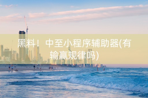 黑料！中至小程序辅助器(有输赢规律吗)