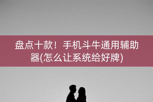 盘点十款！手机斗牛通用辅助器(怎么让系统给好牌)