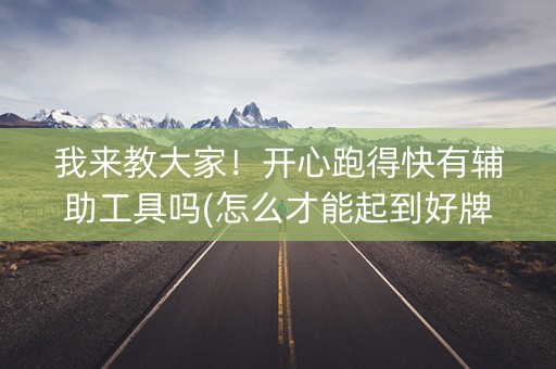 我来教大家！开心跑得快有辅助工具吗(怎么才能起到好牌)