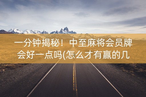 一分钟揭秘！中至麻将会员牌会好一点吗(怎么才有赢的几率)