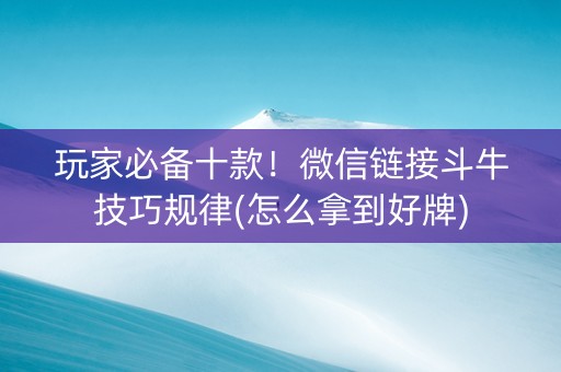 玩家必备十款！微信链接斗牛技巧规律(怎么拿到好牌)