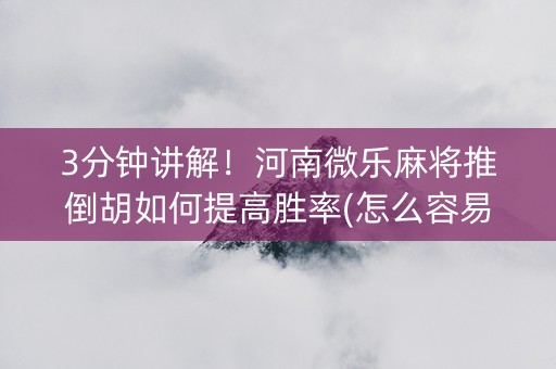 3分钟讲解！河南微乐麻将推倒胡如何提高胜率(怎么容易赢)