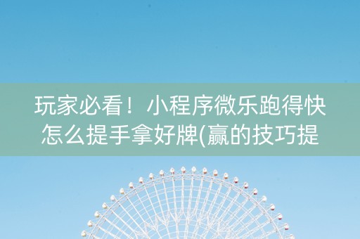 玩家必看！小程序微乐跑得快怎么提手拿好牌(赢的技巧提高胜率)