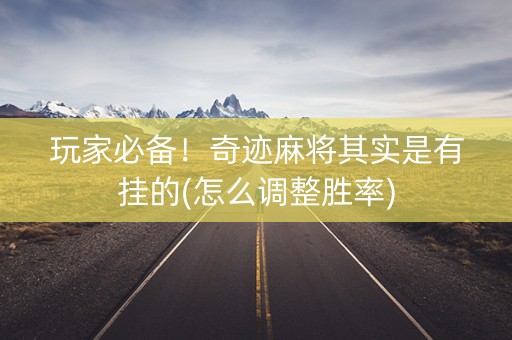玩家必备！奇迹麻将其实是有挂的(怎么调整胜率)