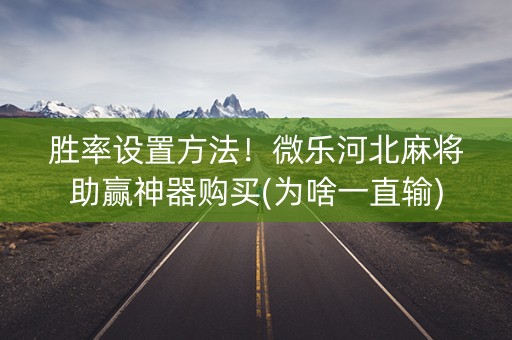 胜率设置方法！微乐河北麻将助赢神器购买(为啥一直输)