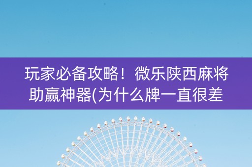 玩家必备攻略！微乐陕西麻将助赢神器(为什么牌一直很差)