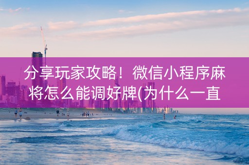 分享玩家攻略！微信小程序麻将怎么能调好牌(为什么一直输)