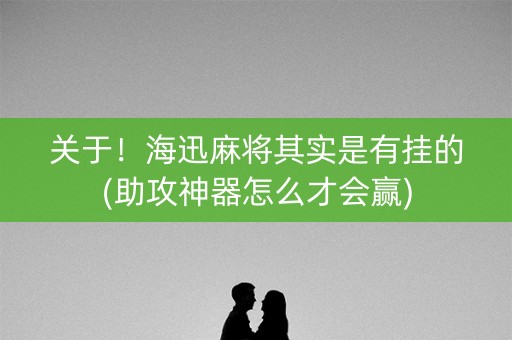 关于！海迅麻将其实是有挂的(助攻神器怎么才会赢)