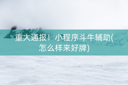 重大通报！小程序斗牛辅助(怎么样来好牌)