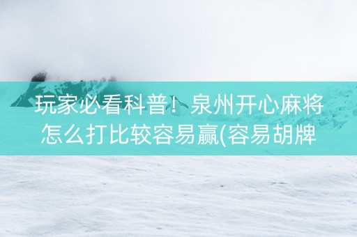 玩家必看科普！泉州开心麻将怎么打比较容易赢(容易胡牌的技巧)