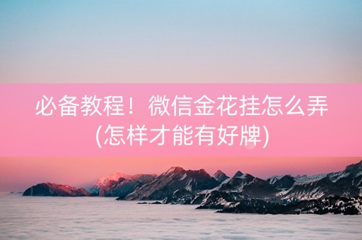 必备教程！微信金花挂怎么弄(怎样才能有好牌)
