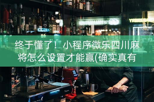 终于懂了！小程序微乐四川麻将怎么设置才能赢(确实真有挂)