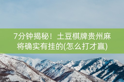 7分钟揭秘！土豆棋牌贵州麻将确实有挂的(怎么打才赢)