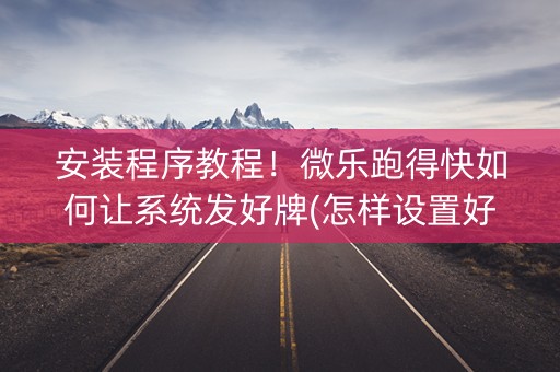 安装程序教程！微乐跑得快如何让系统发好牌(怎样设置好牌)