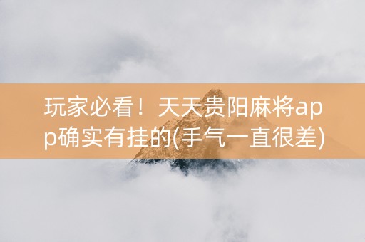 玩家必看！天天贵阳麻将app确实有挂的(手气一直很差)