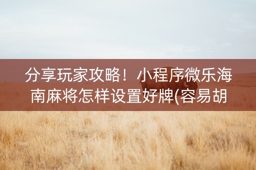 分享玩家攻略！小程序微乐海南麻将怎样设置好牌(容易胡牌的技巧)
