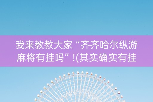 我来教教大家“齐齐哈尔纵游麻将有挂吗”!(其实确实有挂)-知乎