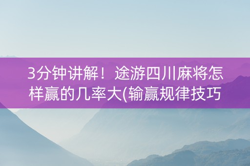 3分钟讲解！途游四川麻将怎样赢的几率大(输赢规律技巧)